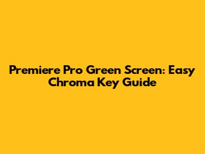 Premiere Pro Green Screen: Easy Chroma Key Guide