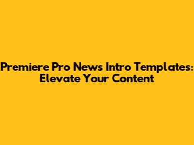 Premiere Pro News Intro Templates: Elevate Your Content