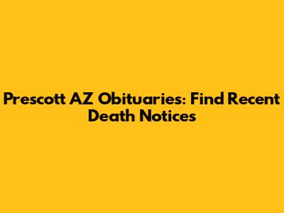 Prescott AZ Obituaries: Find Recent Death Notices