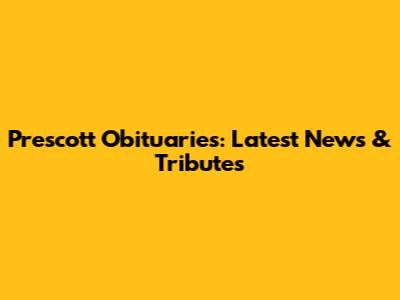 Prescott Obituaries: Latest News & Tributes