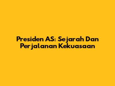 Presiden AS: Sejarah Dan Perjalanan Kekuasaan