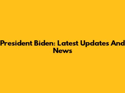 President Biden: Latest Updates And News