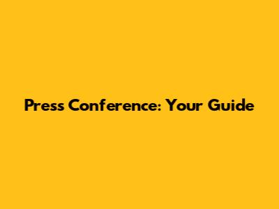 Press Conference: Your Guide