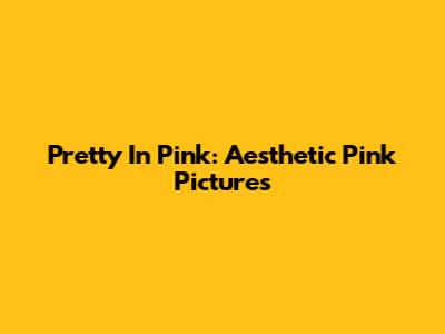 Pretty In Pink: Aesthetic Pink Pictures