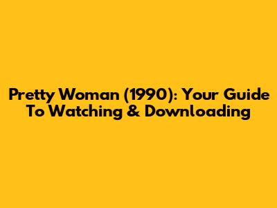 Pretty Woman (1990): Your Guide To Watching & Downloading