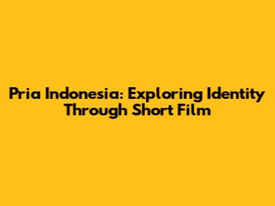Pria Indonesia: Exploring Identity Through Short Film