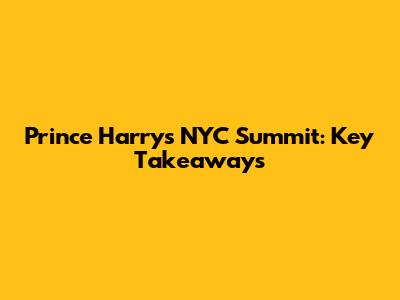 Prince Harry's NYC Summit: Key Takeaways
