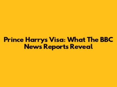 Prince Harry's Visa: What The BBC News Reports Reveal