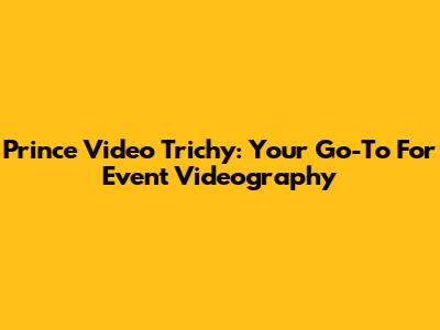 Prince Video Trichy: Your Go-To For Event Videography