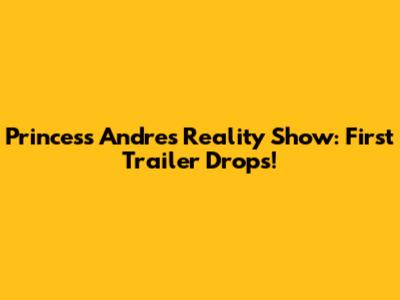 Princess Andre's Reality Show: First Trailer Drops!