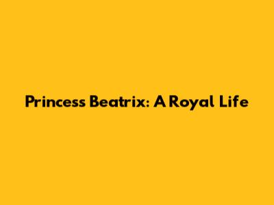 Princess Beatrix: A Royal Life