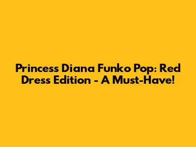 Princess Diana Funko Pop: Red Dress Edition - A Must-Have!
