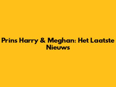 Prins Harry & Meghan: Het Laatste Nieuws