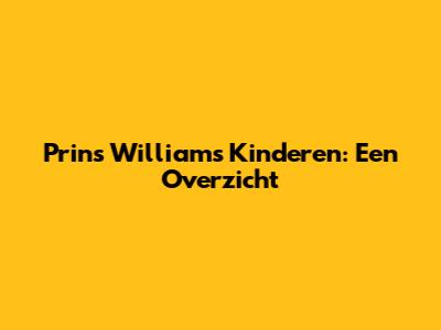 Prins William's Kinderen: Een Overzicht