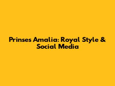 Prinses Amalia: Royal Style & Social Media