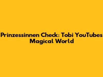 Prinzessinnen Check: Tobi YouTube's Magical World