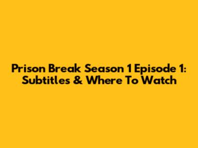 Prison Break Season 1 Episode 1: Subtitles & Where To Watch