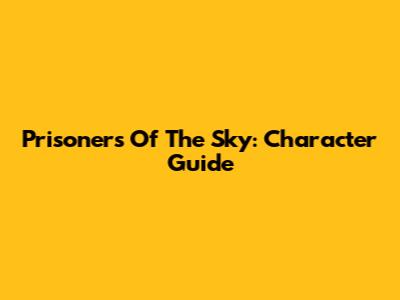 Prisoners Of The Sky: Character Guide