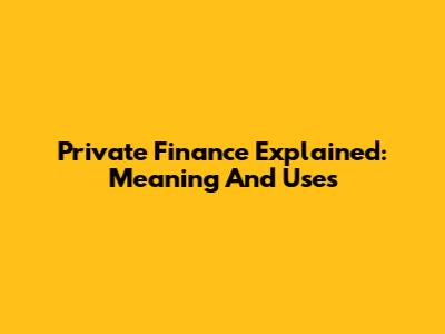 Private Finance Explained: Meaning And Uses