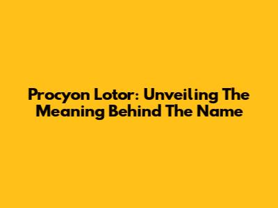 Procyon Lotor: Unveiling The Meaning Behind The Name