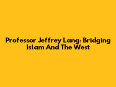 Professor Jeffrey Lang: Bridging Islam And The West