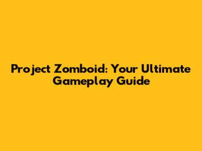 Project Zomboid: Your Ultimate Gameplay Guide