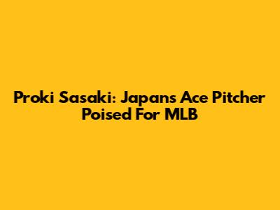 Proki Sasaki: Japan's Ace Pitcher Poised For MLB