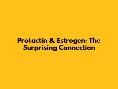 Prolactin & Estrogen: The Surprising Connection