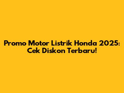 Promo Motor Listrik Honda 2025: Cek Diskon Terbaru!