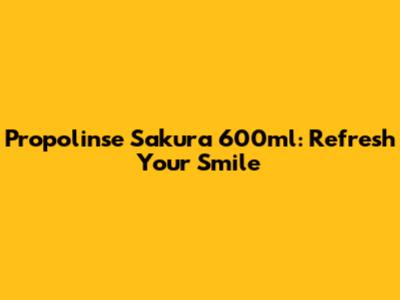 Propolinse Sakura 600ml: Refresh Your Smile