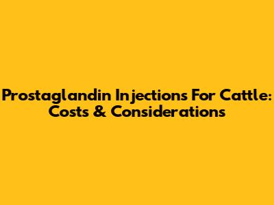 Prostaglandin Injections For Cattle: Costs & Considerations