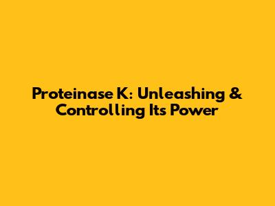 Proteinase K: Unleashing & Controlling Its Power