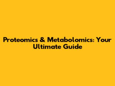 Proteomics & Metabolomics: Your Ultimate Guide