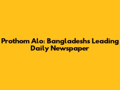 Prothom Alo: Bangladesh's Leading Daily Newspaper