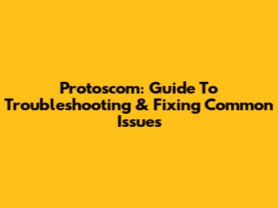 Protoscom: Guide To Troubleshooting & Fixing Common Issues