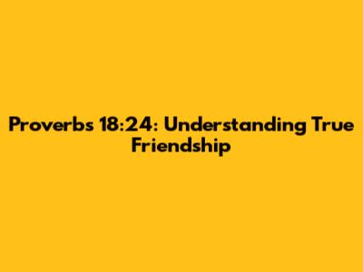 Proverbs 18:24: Understanding True Friendship