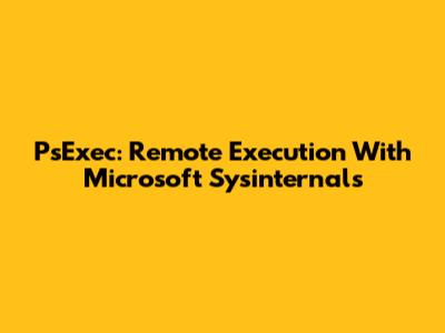 PsExec: Remote Execution With Microsoft Sysinternals