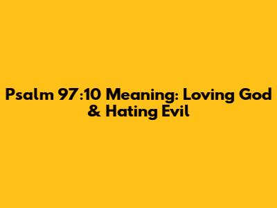 Psalm 97:10 Meaning: Loving God & Hating Evil
