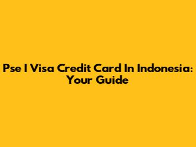 Pse I Visa Credit Card In Indonesia: Your Guide