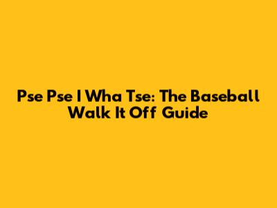 Pse Pse I Wha Tse: The Baseball 'Walk It Off' Guide