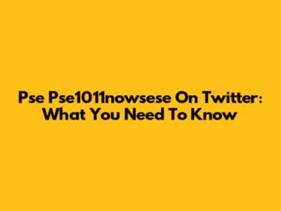 Pse Pse1011nowsese On Twitter: What You Need To Know