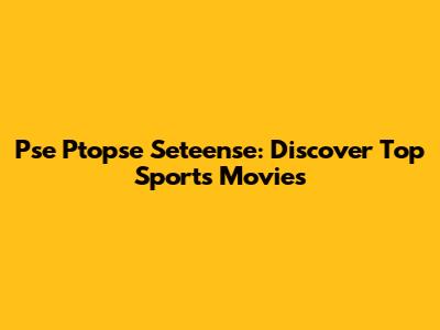 Pse Ptopse Seteense: Discover Top Sports Movies