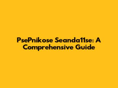 PsePnikose Seanda11se: A Comprehensive Guide