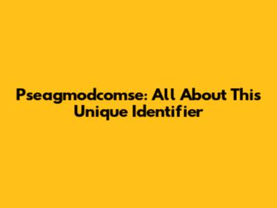 Pseagmodcomse: All About This Unique Identifier
