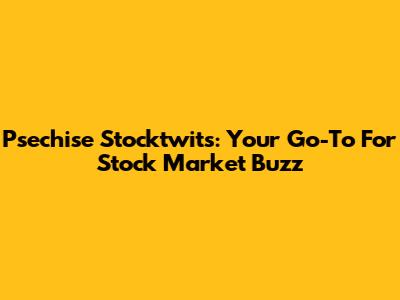 Psechise Stocktwits: Your Go-To For Stock Market Buzz
