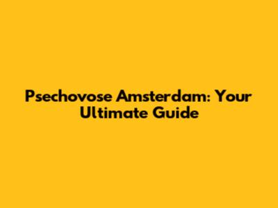 Psechovose Amsterdam: Your Ultimate Guide