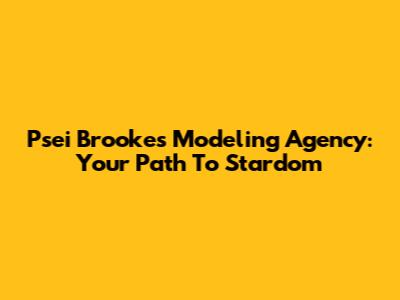 Psei Brooke's Modeling Agency: Your Path To Stardom