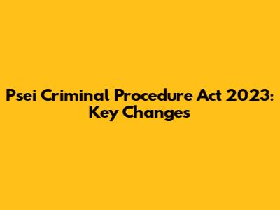 Psei Criminal Procedure Act 2023: Key Changes