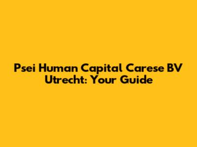 Psei Human Capital Carese BV Utrecht: Your Guide