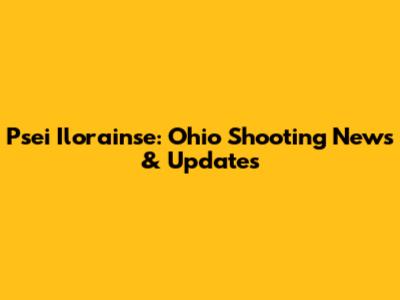 Psei Ilorainse: Ohio Shooting News & Updates